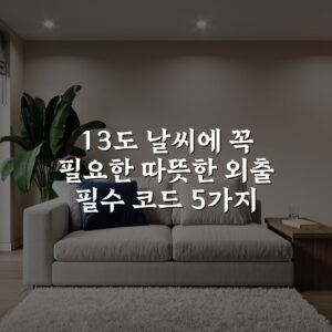 13도 날씨에 꼭 필요한 따뜻한 외출 필수 코드 5가지